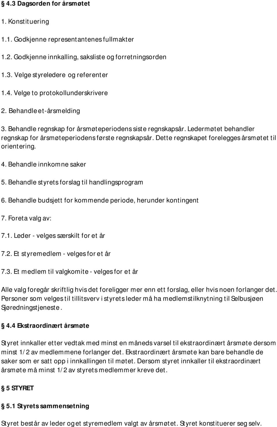 Dette regnskapet forelegges årsmøtet til orientering. 4. Behandle innkomne saker 5. Behandle styrets forslag til handlingsprogram 6. Behandle budsjett for kommende periode, herunder kontingent 7.