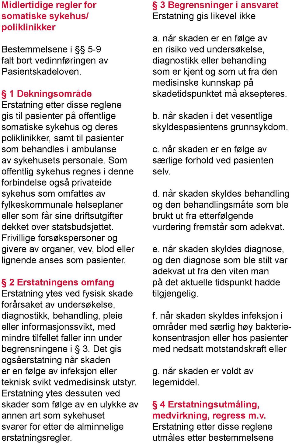 Som offentlig sykehus regnes i denne forbindelse også privateide sykehus som omfattes av fylkeskommunale helseplaner eller som får sine driftsutgifter dekket over statsbudsjettet.