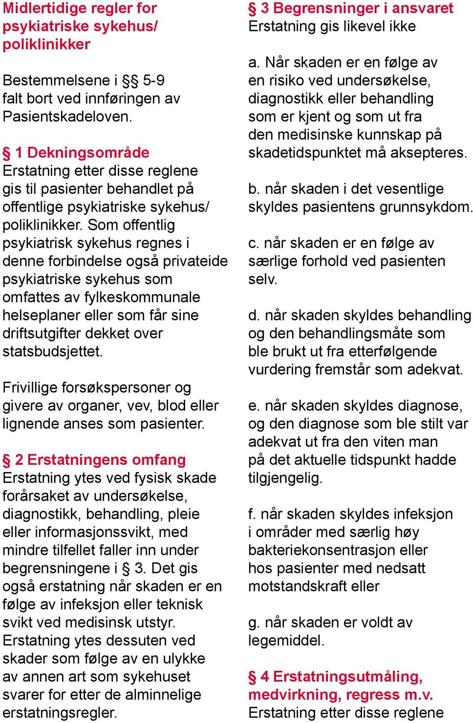 Som offentlig psykiatrisk sykehus regnes i denne forbindelse også privateide psykiatriske sykehus som omfattes av fylkeskommunale helseplaner eller som får sine driftsutgifter dekket over