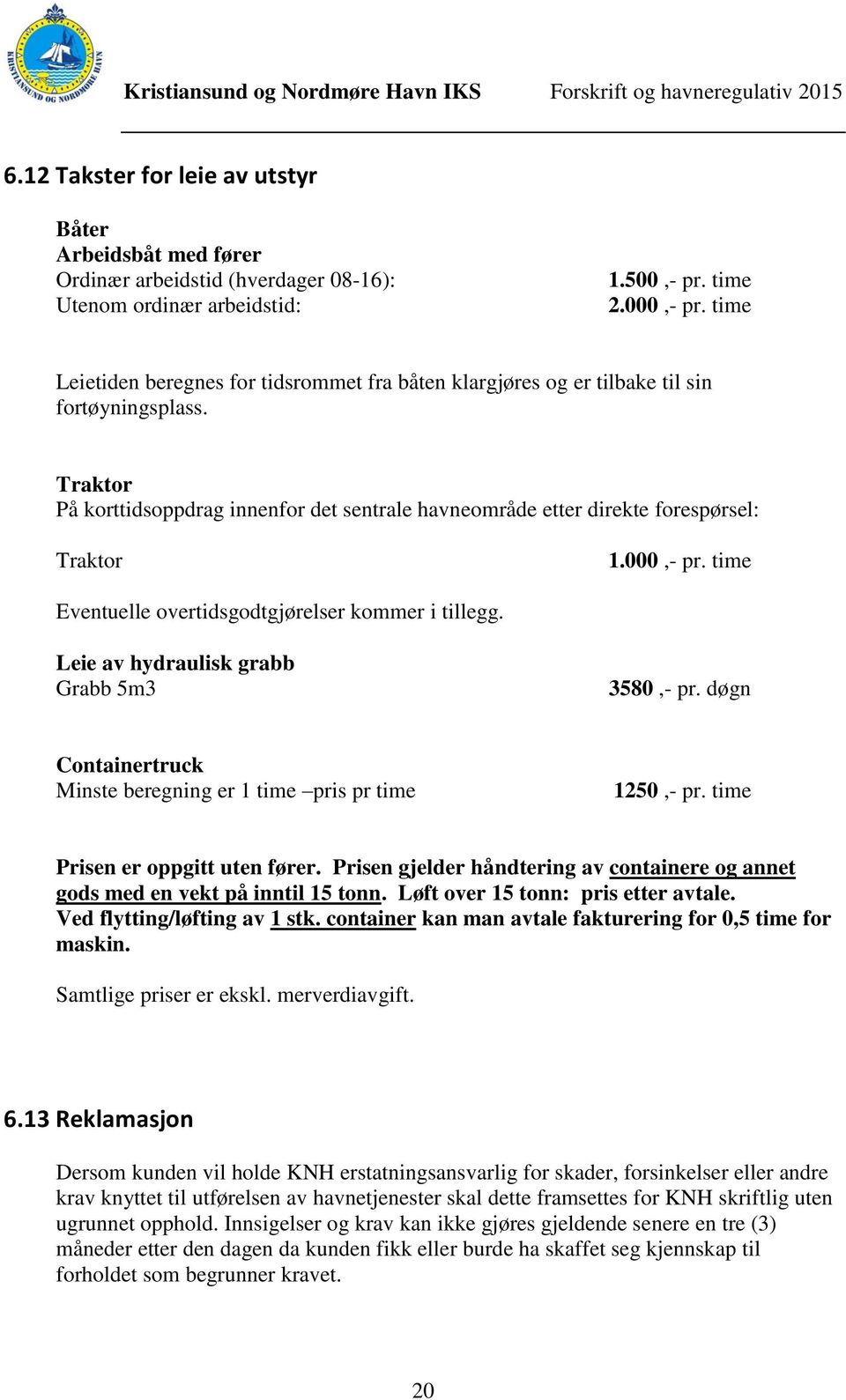 000,- pr. time Eventuelle overtidsgodtgjørelser kommer i tillegg. Leie av hydraulisk grabb Grabb 5m3 3580,- pr. døgn Containertruck Minste beregning er 1 time pris pr time 1250,- pr.