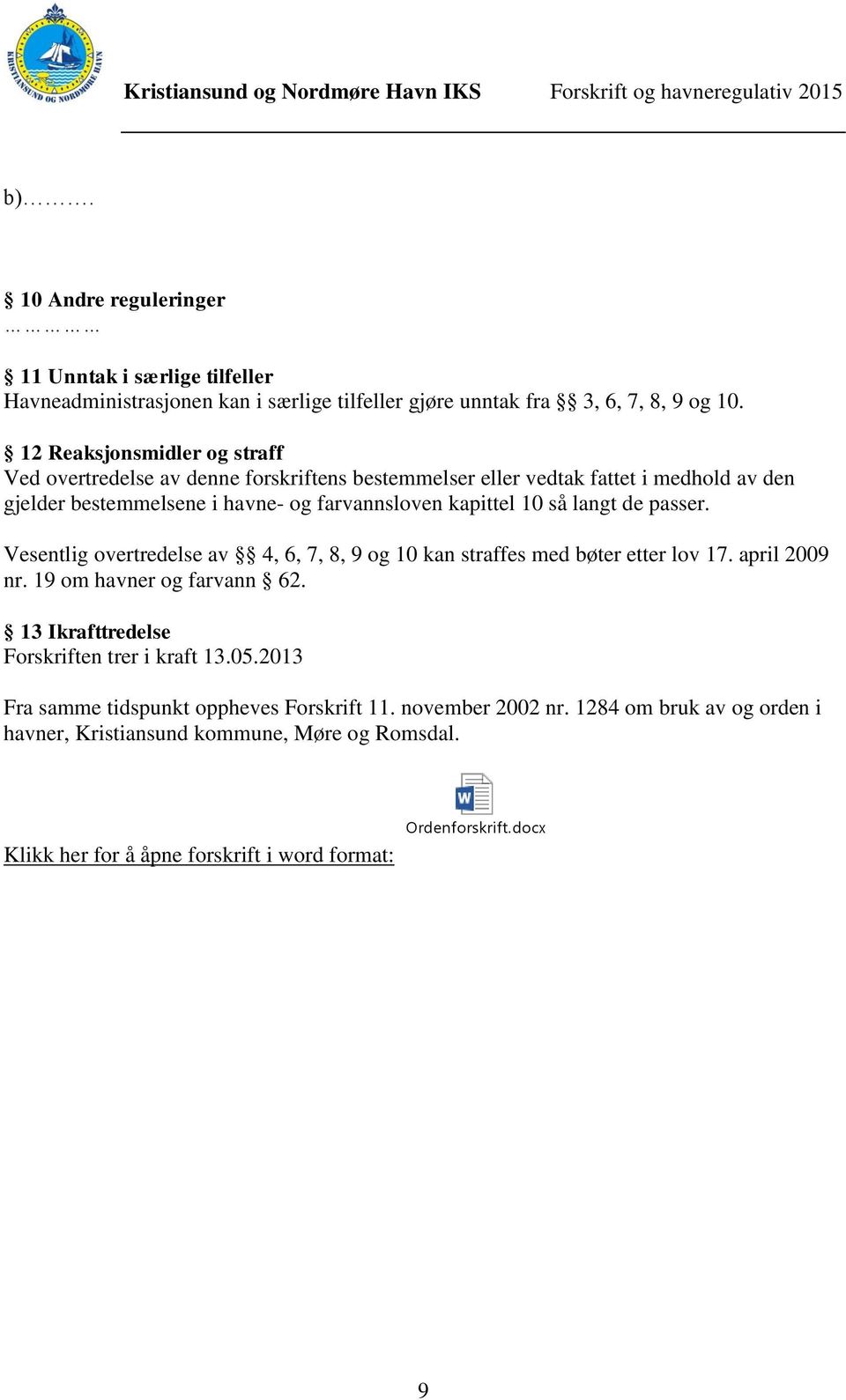 så langt de passer. Vesentlig overtredelse av 4, 6, 7, 8, 9 og 10 kan straffes med bøter etter lov 17. april 2009 nr. 19 om havner og farvann 62.