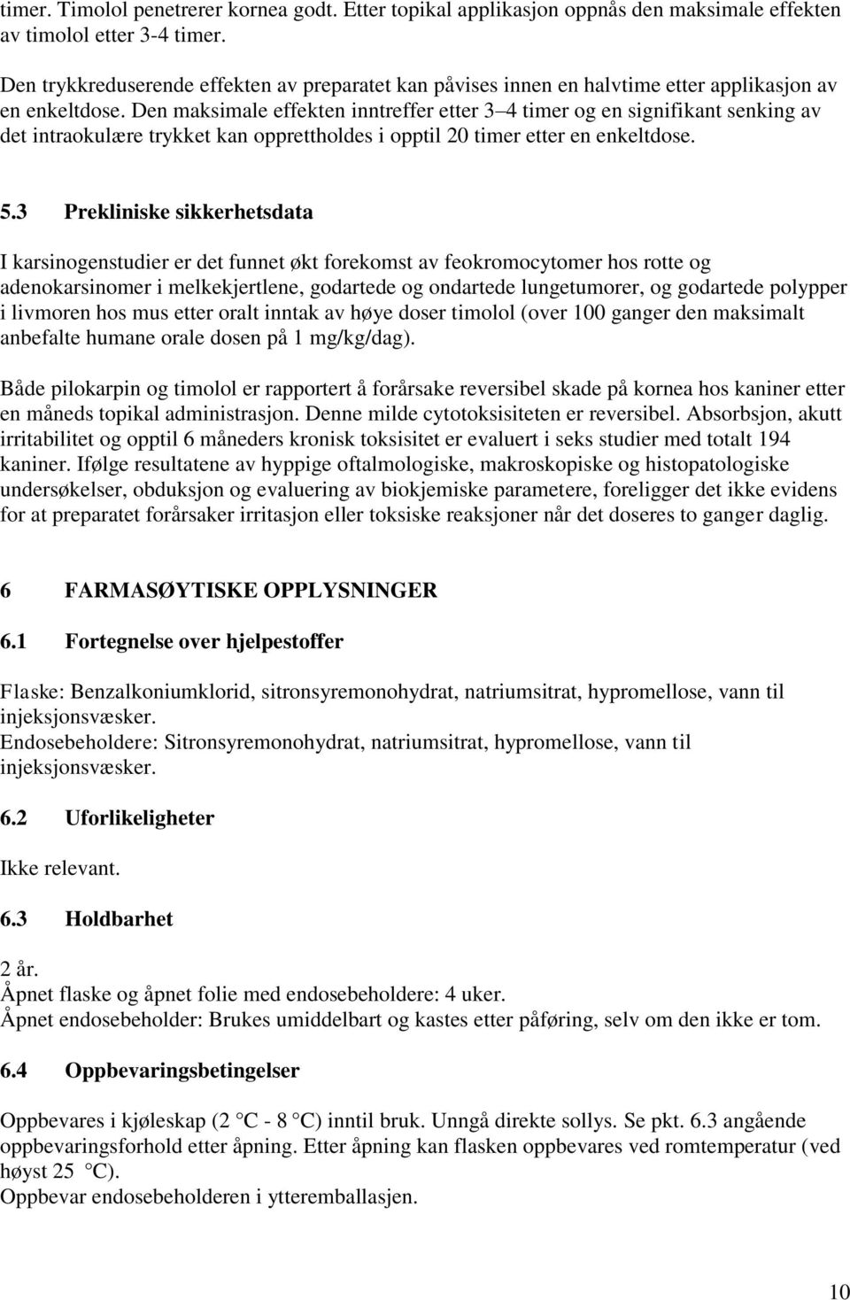 Den maksimale effekten inntreffer etter 3 4 timer og en signifikant senking av det intraokulære trykket kan opprettholdes i opptil 20 timer etter en enkeltdose. 5.