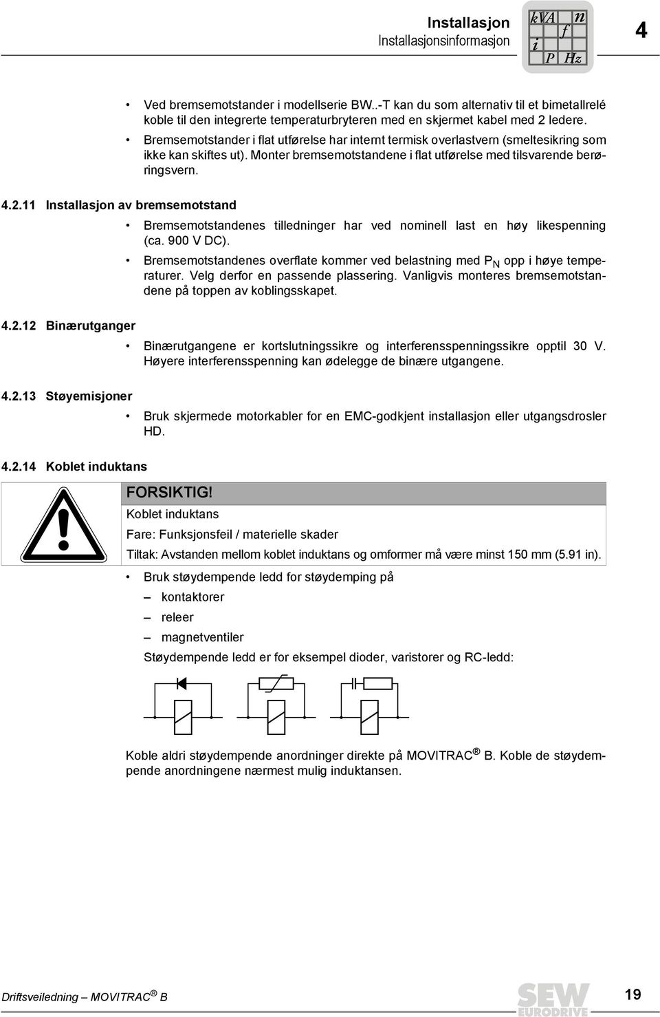 11 Istallasjo av bremsemotstad Bremsemotstadees tlledger har ved omell last e høy lkespeg (ca. 900 V DC). Bremsemotstadees overlate kommer ved belastg med N opp høye temperaturer.