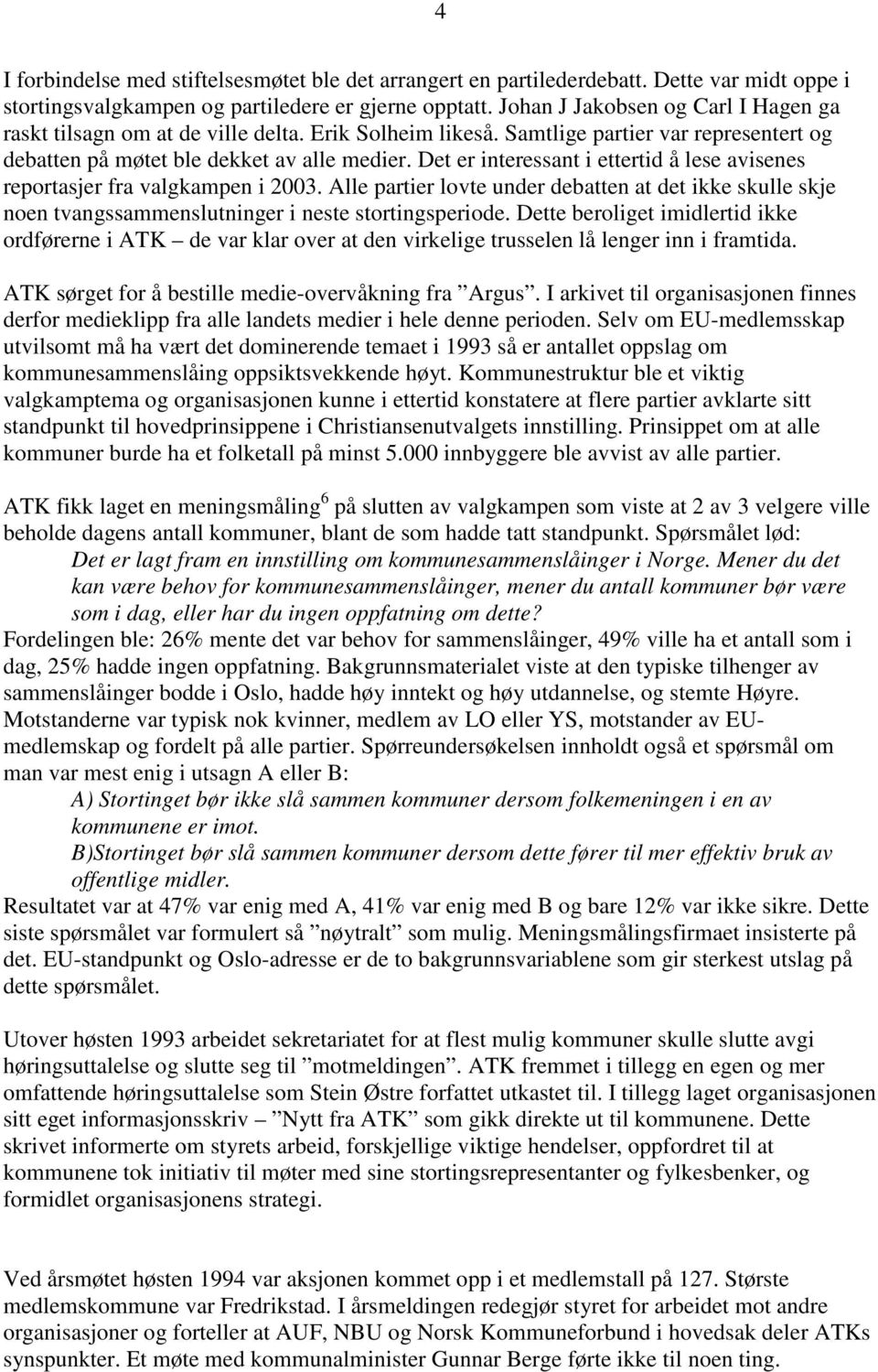 Det er interessant i ettertid å lese avisenes reportasjer fra valgkampen i 2003. Alle partier lovte under debatten at det ikke skulle skje noen tvangssammenslutninger i neste stortingsperiode.