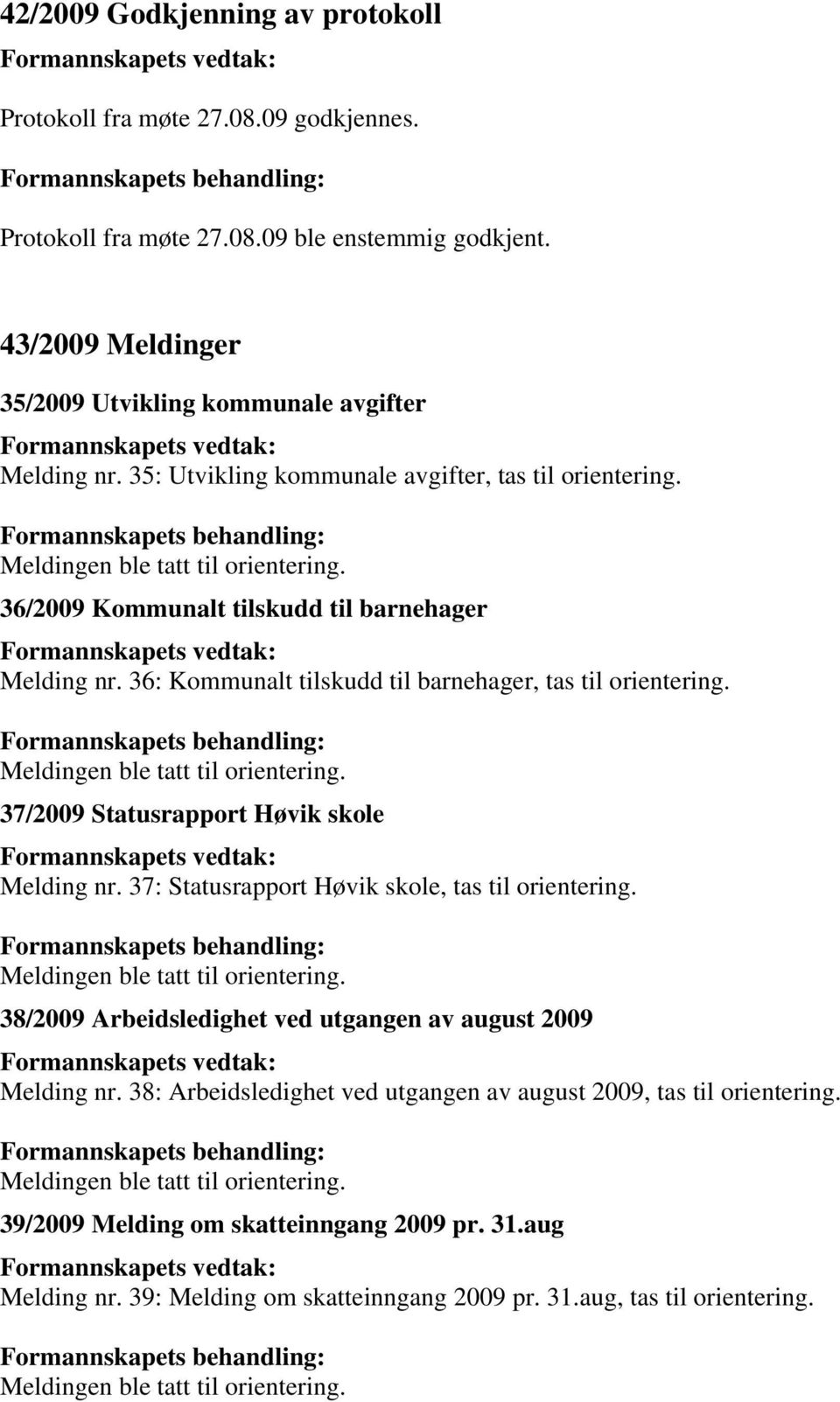 36: Kommunalt tilskudd til barnehager, tas til orientering. 37/2009 Statusrapport Høvik skole Melding nr. 37: Statusrapport Høvik skole, tas til orientering.