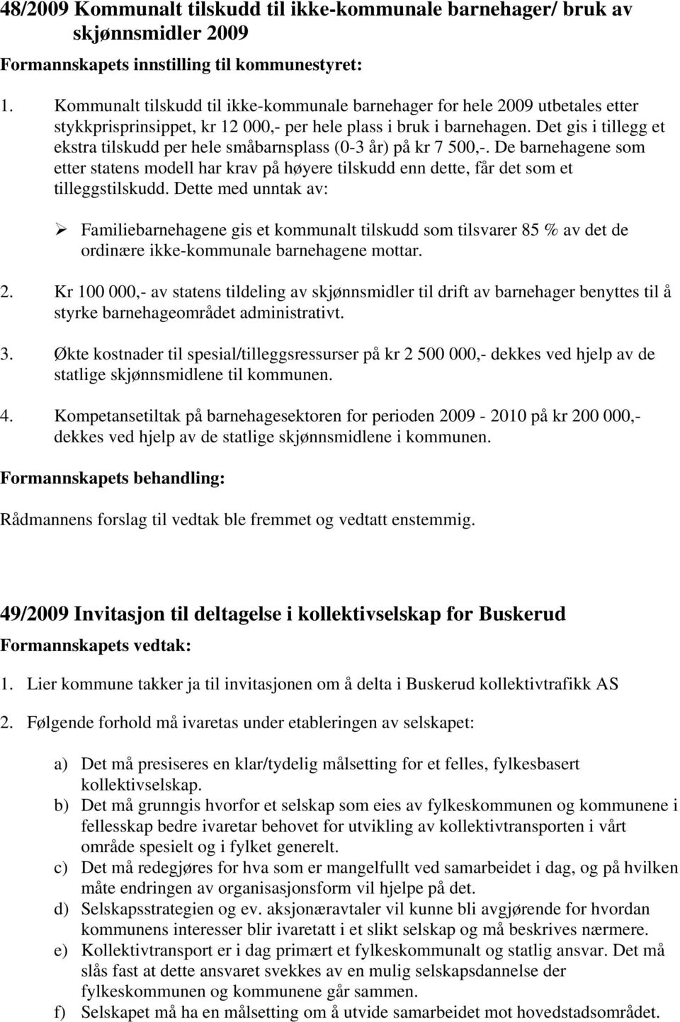 Det gis i tillegg et ekstra tilskudd per hele småbarnsplass (0-3 år) på kr 7 500,-. De barnehagene som etter statens modell har krav på høyere tilskudd enn dette, får det som et tilleggstilskudd.