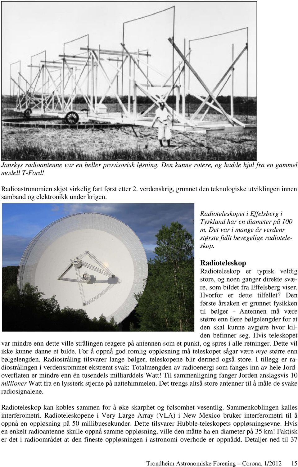 Det var i mange år verdens største fullt bevegelige radioteleskop. Radioteleskop Radioteleskop er typisk veldig store, og noen ganger direkte svære, som bildet fra Effelsberg viser.