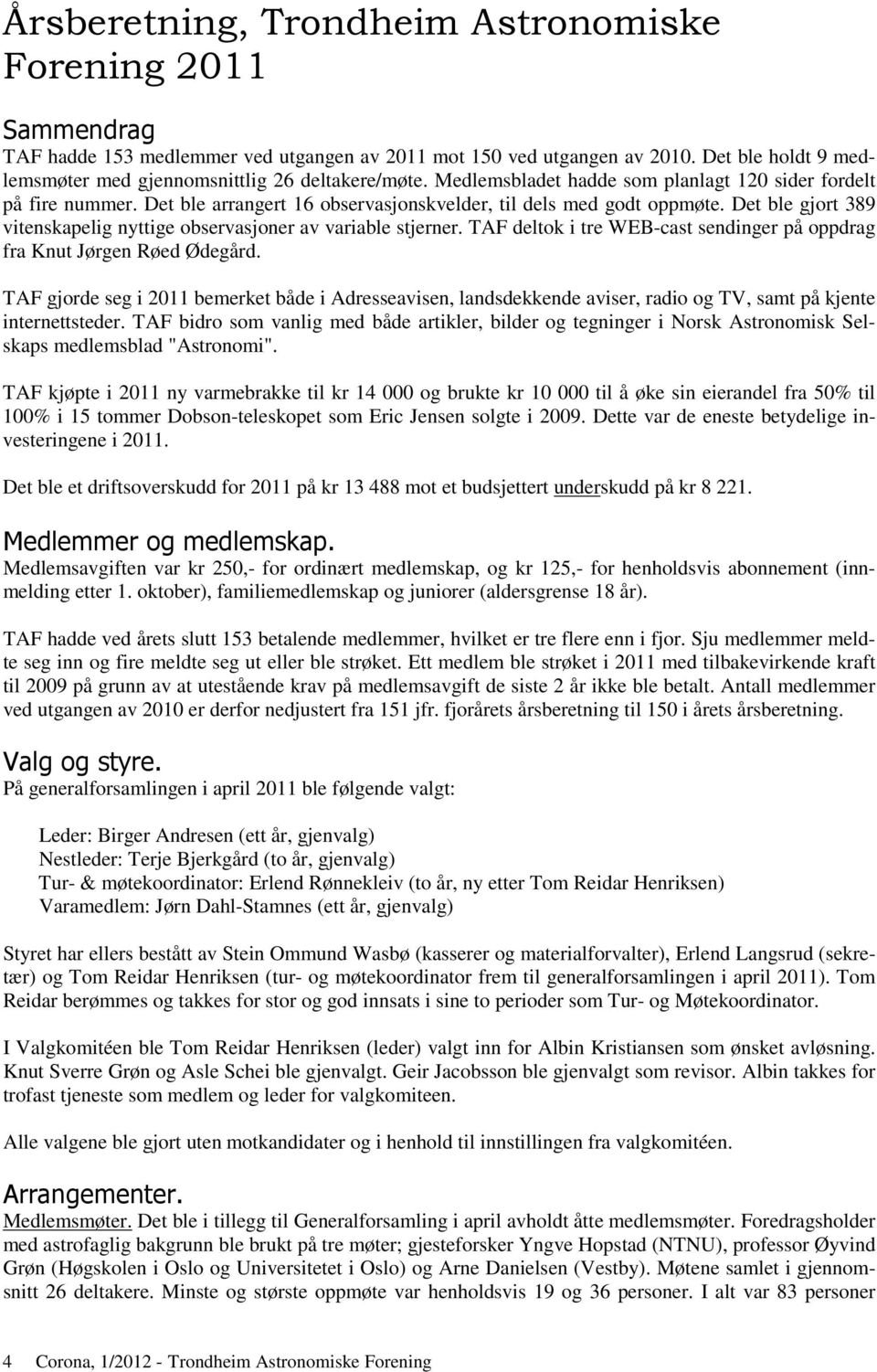 Det ble arrangert 16 observasjonskvelder, til dels med godt oppmøte. Det ble gjort 389 vitenskapelig nyttige observasjoner av variable stjerner.