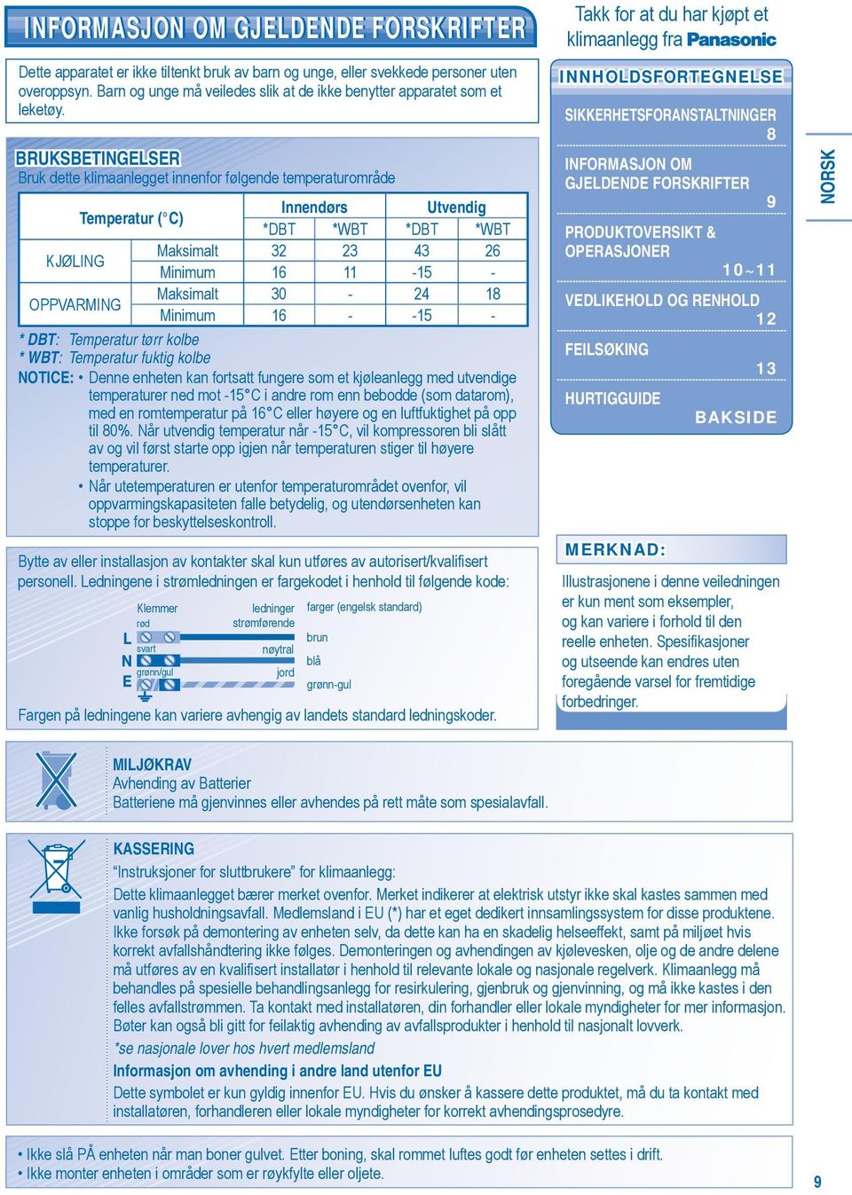 BRUKSBETINGELSER Bruk dette klimaanlegget innenfor følgende temperaturområde Innendørs Utvendig Temperatur ( C) *DBT *WBT *DBT *WBT Maksimalt 32 23 43 26 KJØLING Minimum 16 11-15 - Maksimalt 30-24 18