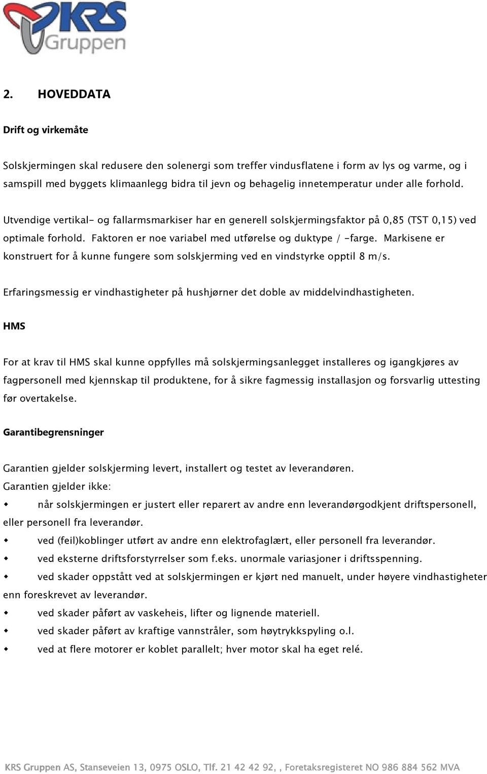 Faktoren er noe variabel med utførelse og duktype / -farge. Markisene er konstruert for å kunne fungere som solskjerming ved en vindstyrke opptil 8 m/s.