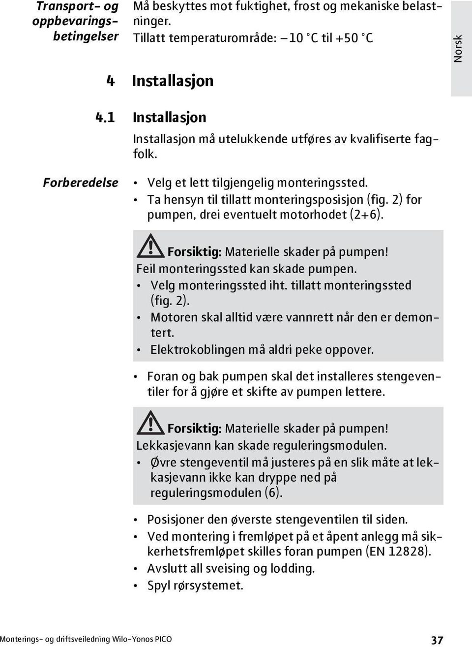 2) for pumpen, drei eventuelt motorhodet (2+6). Forsiktig: Materielle skader på pumpen! Feil monteringssted kan skade pumpen. Velg monteringssted iht. tillatt monteringssted (fig. 2).