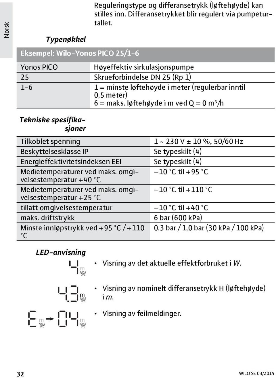 løftehøyde i m ved Q = 0 m³/h Tekniske spesifikasjoner Tilkoblet spenning 1 ~ 230 V ± 10 %, 50/60 Hz Beskyttelsesklasse IP Se typeskilt (4) Energieffektivitetsindeksen EEI Se typeskilt (4)