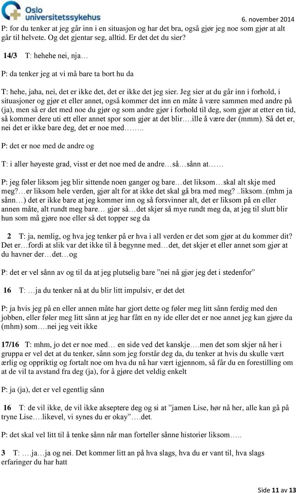 Jeg sier at du går inn i forhold, i situasjoner og gjør et eller annet, også kommer det inn en måte å være sammen med andre på (ja), men så er det med noe du gjør og som andre gjør i forhold til deg,