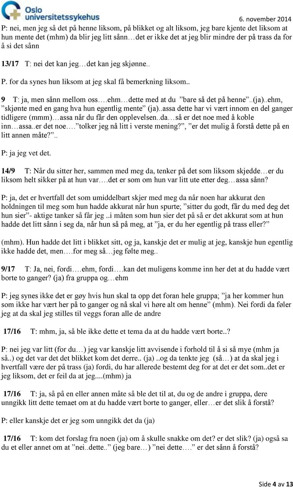 .ehm, skjønte med en gang hva hun egentlig mente (ja)..assa dette har vi vært innom en del ganger tidligere (mmm) assa når du får den opplevelsen..da så er det noe med å koble inn assa..er det noe. tolker jeg nå litt i verste mening?