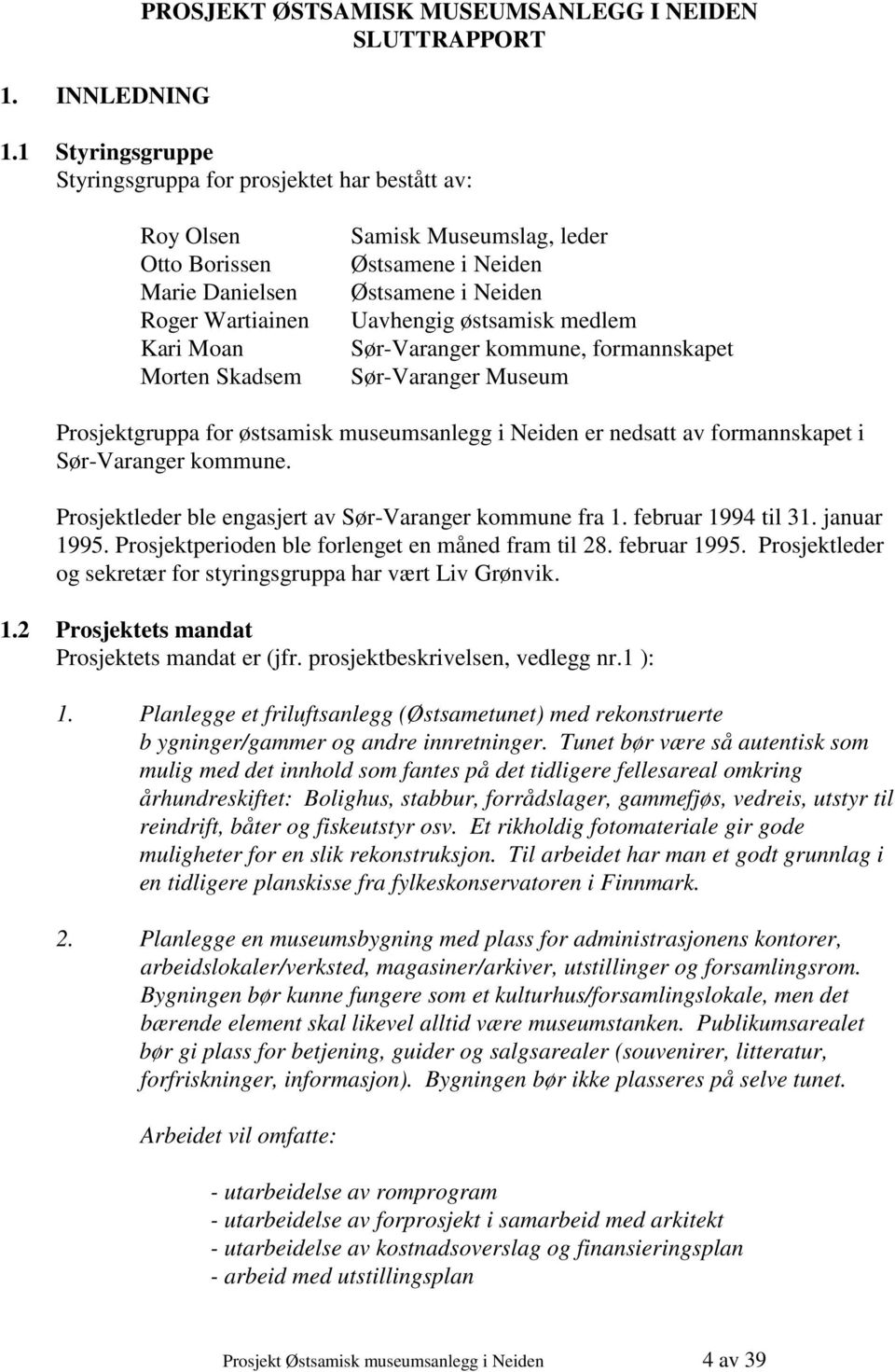 i Neiden Uavhengig østsamisk medlem Sør-Varanger kommune, formannskapet Sør-Varanger Museum Prosjektgruppa for østsamisk museumsanlegg i Neiden er nedsatt av formannskapet i Sør-Varanger kommune.