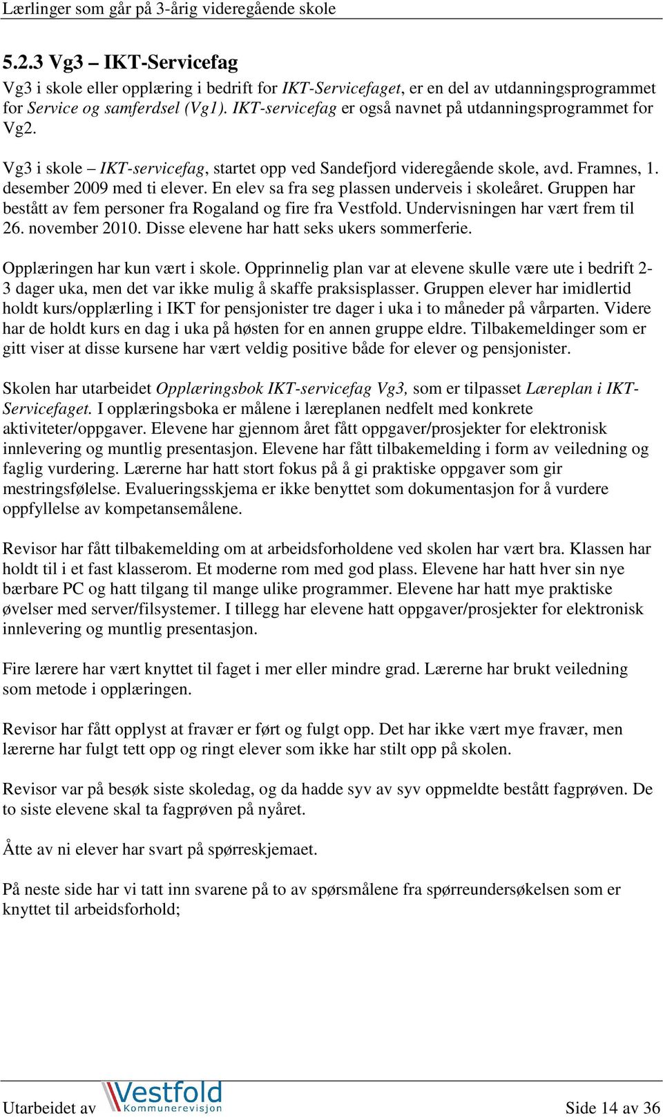 En elev sa fra seg plassen underveis i skoleåret. Gruppen har bestått av fem personer fra Rogaland og fire fra Vestfold. Undervisningen har vært frem til 26. november 2010.