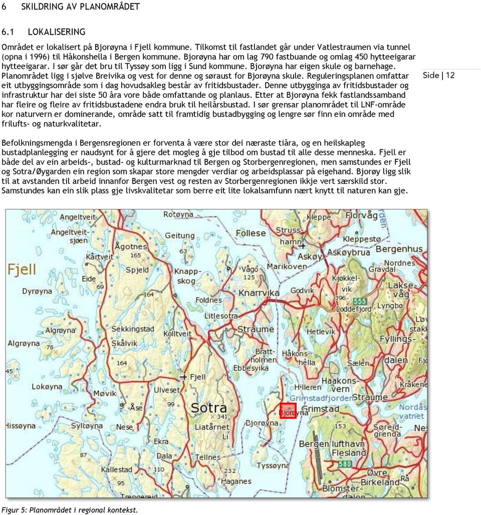 I sør går det bru til Tyssøy som ligg i Sund kommune. Bjorøyna har eigen skule og barnehage. Planområdet ligg i sjølve Breivika og vest for denne og søraust for Bjorøyna skule.