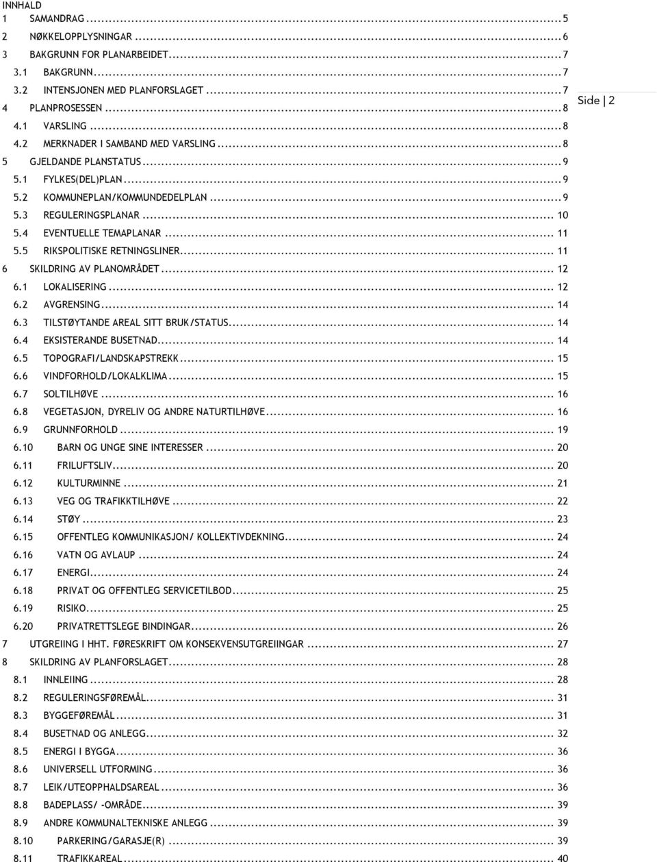 .. 11 6 SKILDRING AV PLANOMRÅDET... 12 6.1 LOKALISERING... 12 6.2 AVGRENSING... 14 6.3 TILSTØYTANDE AREAL SITT BRUK/STATUS... 14 6.4 EKSISTERANDE BUSETNAD... 14 6.5 TOPOGRAFI/LANDSKAPSTREKK... 15 6.