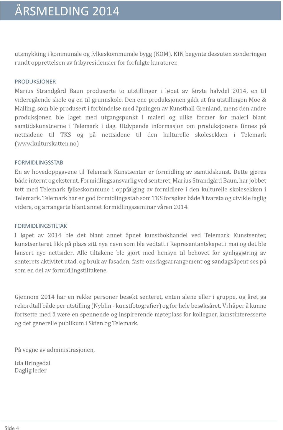 Den ene produksjonen gikk ut fra utstillingen Moe & Malling, som ble produsert i forbindelse med a pningen av Kunsthall Grenland, mens den andre produksjonen ble laget med utgangspunkt i maleri og