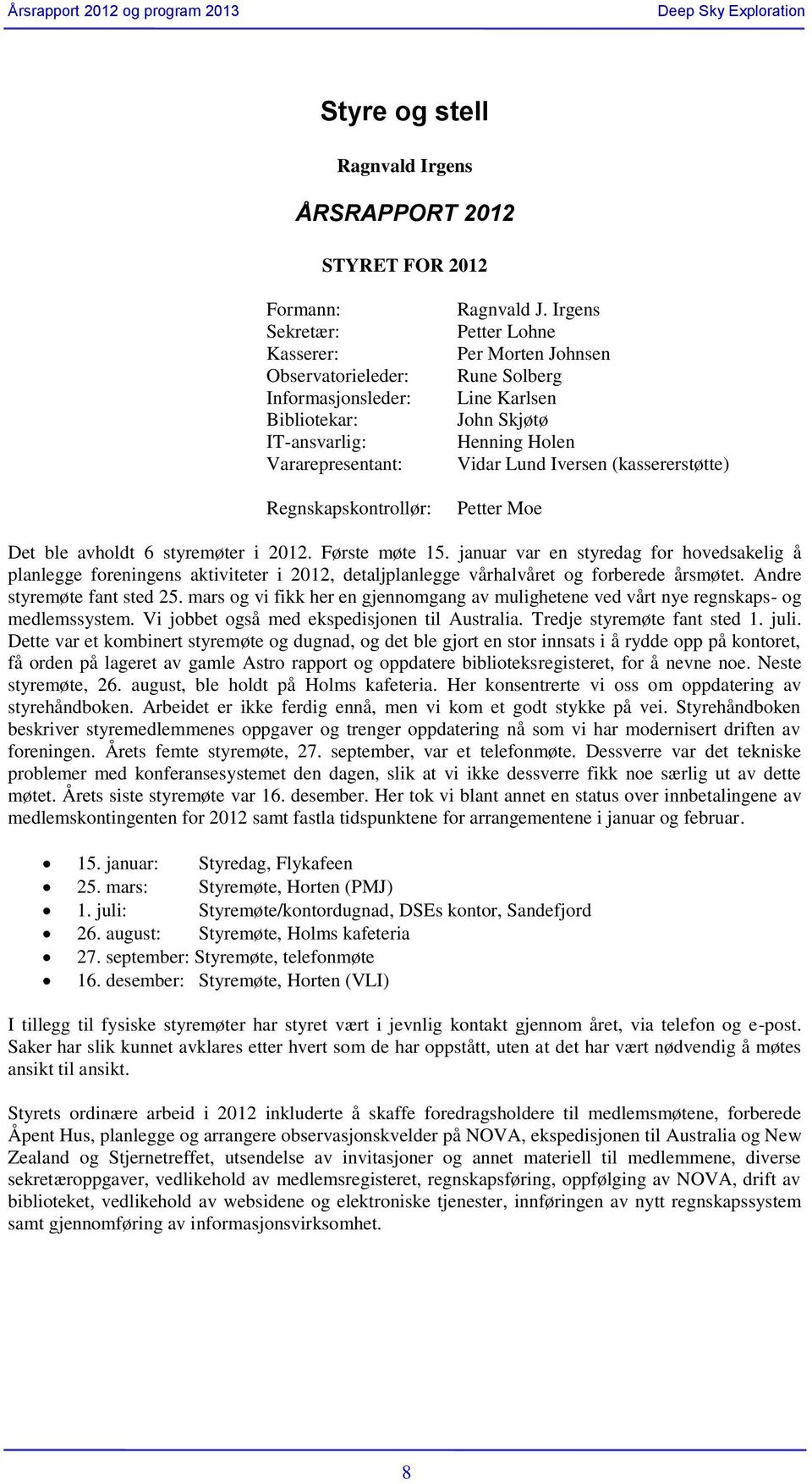 Første møte 15. januar var en styredag for hovedsakelig å planlegge foreningens aktiviteter i 2012, detaljplanlegge vårhalvåret og forberede årsmøtet. Andre styremøte fant sted 25.