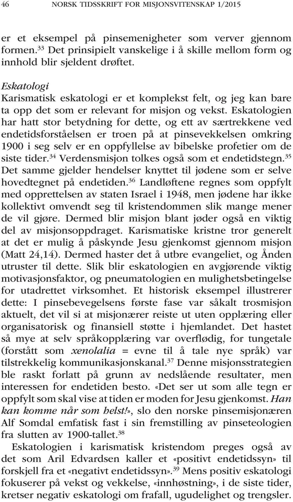 Eskatologien har hatt stor betydning for dette, og ett av særtrekkene ved endetidsforståelsen er troen på at pinsevekkelsen omkring 1900 i seg selv er en oppfyllelse av bibelske profetier om de siste