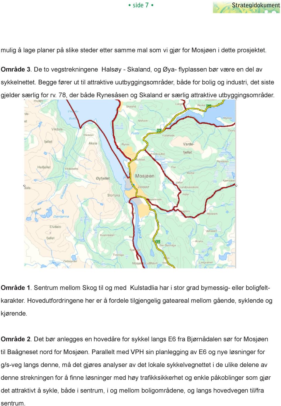 Begge fører ut til attraktive uutbyggingsområder, både for bolig og industri, det siste gjelder særlig for rv. 78, der både Rynesåsen og Skaland er særlig attraktive utbyggingsområder. Område 1.