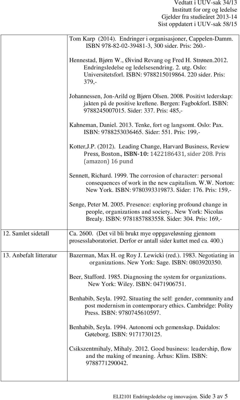 Positivt lederskap: jakten på de positive kreftene. Bergen: Fagbokforl. ISBN: 9788245007015. Sider: 337. Pris: 485,- Kahneman, Daniel. 2013. Tenke, fort og langsomt. Oslo: Pax. ISBN: 9788253036465.