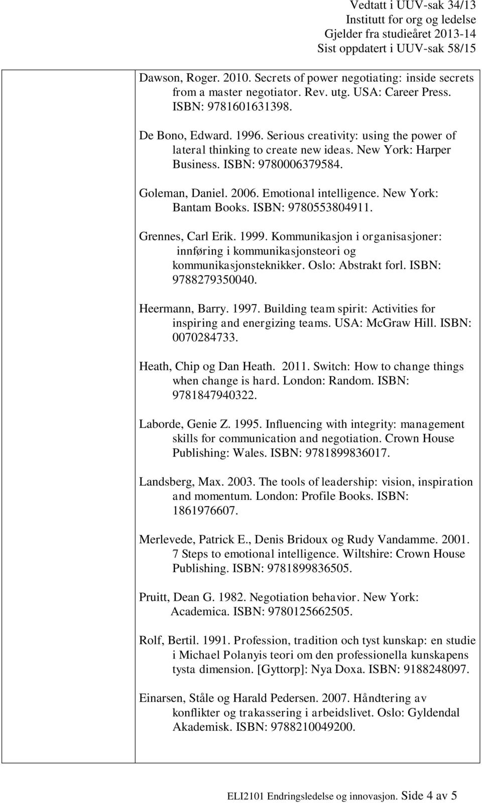 ISBN: 9780553804911. Grennes, Carl Erik. 1999. Kommunikasjon i organisasjoner: innføring i kommunikasjonsteori og kommunikasjonsteknikker. Oslo: Abstrakt forl. ISBN: 9788279350040. Heermann, Barry.