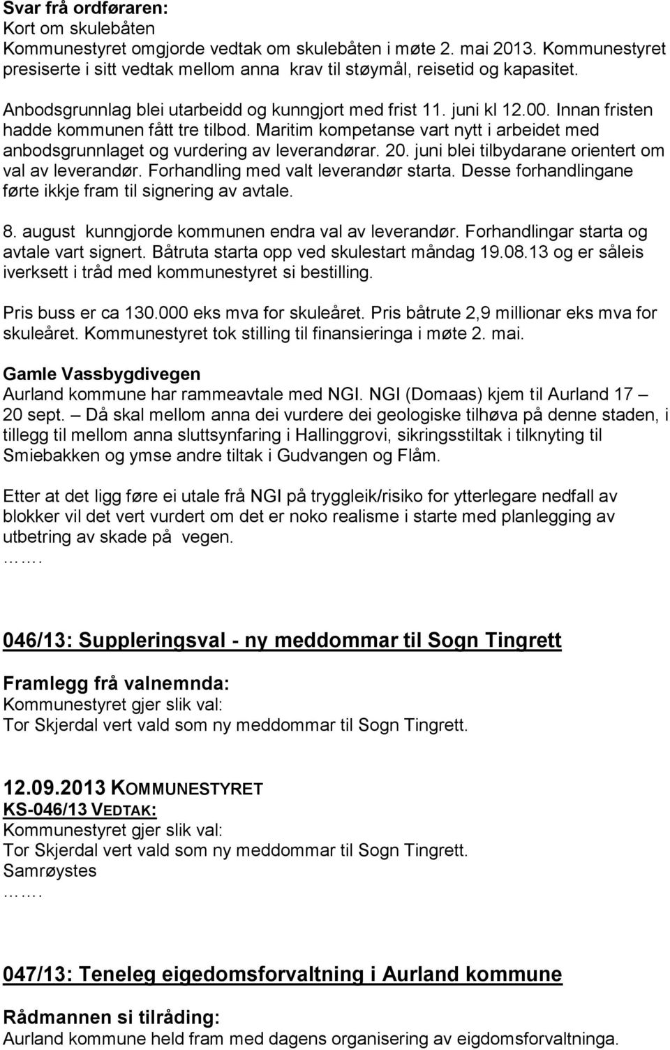 Maritim kompetanse vart nytt i arbeidet med anbodsgrunnlaget og vurdering av leverandørar. 20. juni blei tilbydarane orientert om val av leverandør. Forhandling med valt leverandør starta.