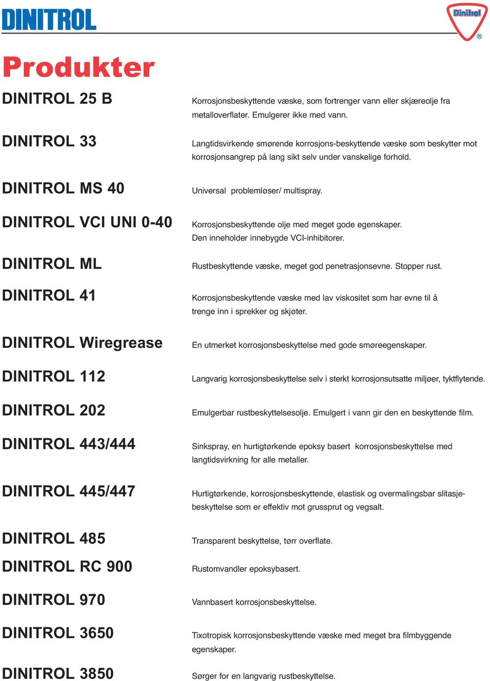 Langtidsvirkende smørende korrosjons-beskyttende væske som beskytter mot korrosjonsangrep på lang sikt selv under vanskelige forhold. Universal problemløser/ multispray.