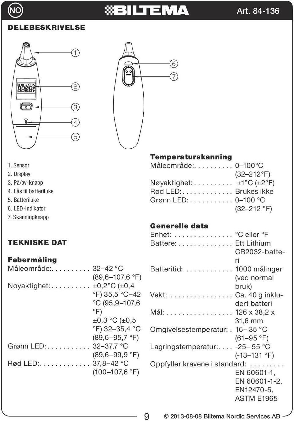 ............ 37,8 42 C (100 107,6 F) Temperaturskanning Måleområde:.......... 0 100 C (32 212 F) Nøyaktighet:.......... ±1 C (±2 F) Rød LED:............. Brukes ikke Grønn LED:.