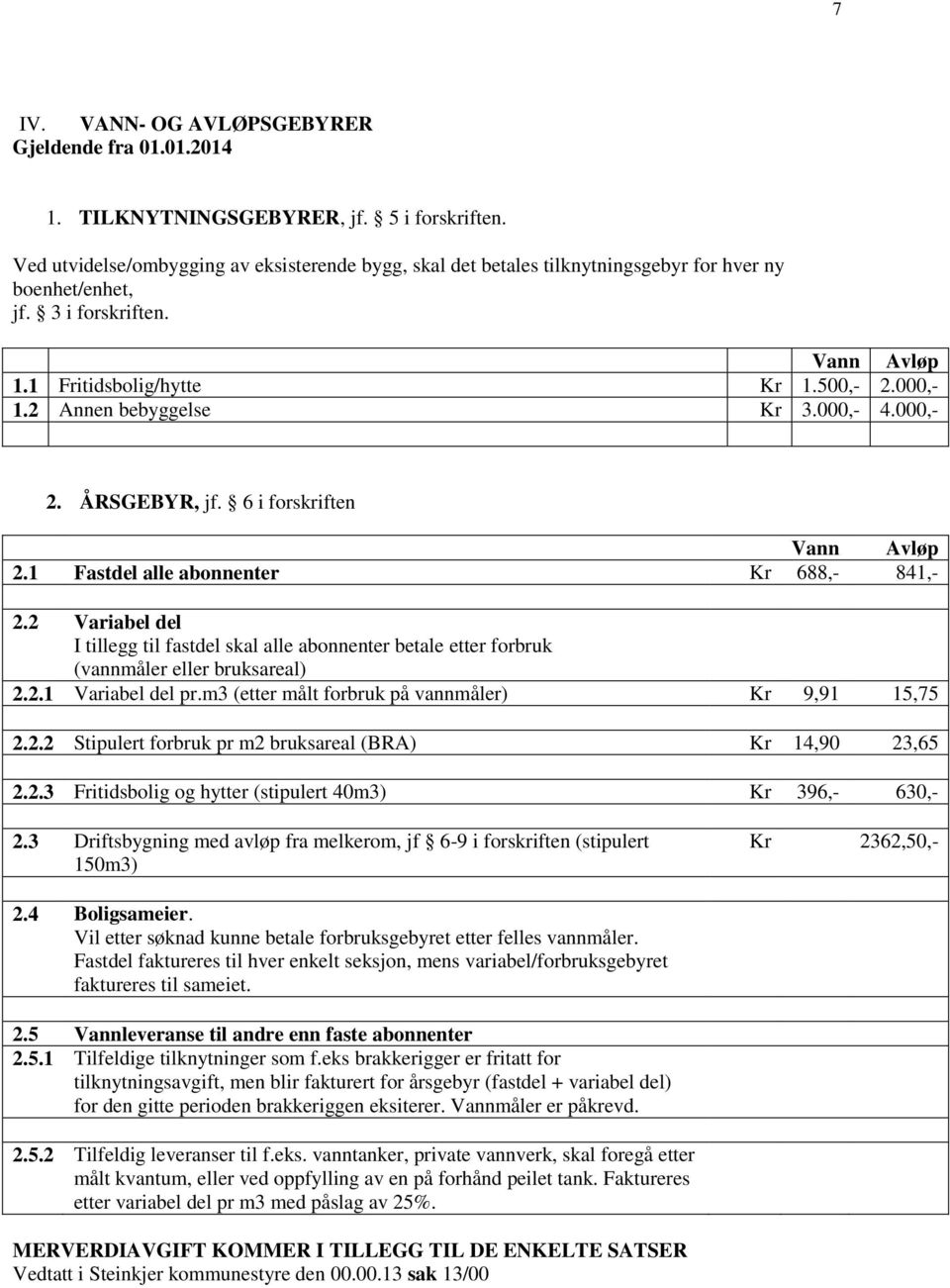 2 Annen bebyggelse Kr 3.000,- 4.000,- 2. ÅRSGEBYR, jf. 6 i forskriften Vann Avløp 2.1 Fastdel alle abonnenter Kr 688,- 841,- 2.