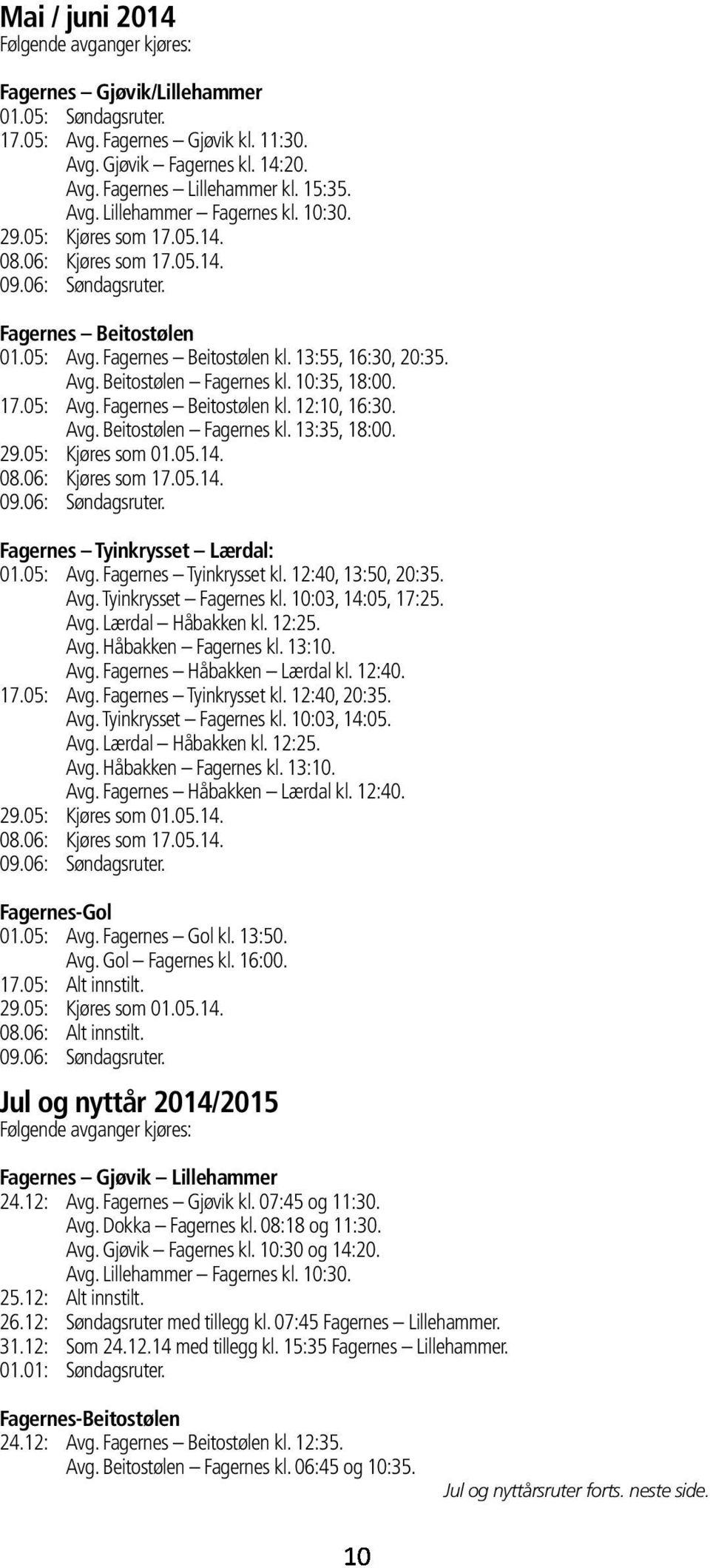 10:35, 18:00. 17.05: Avg. Fagernes Beitostølen kl. 12:10, 16:30. Avg. Beitostølen Fagernes kl. 13:35, 18:00. 29.05: Kjøres som 01.05.14. 08.06: Kjøres som 17.05.14. 09.06: Søndagsruter.