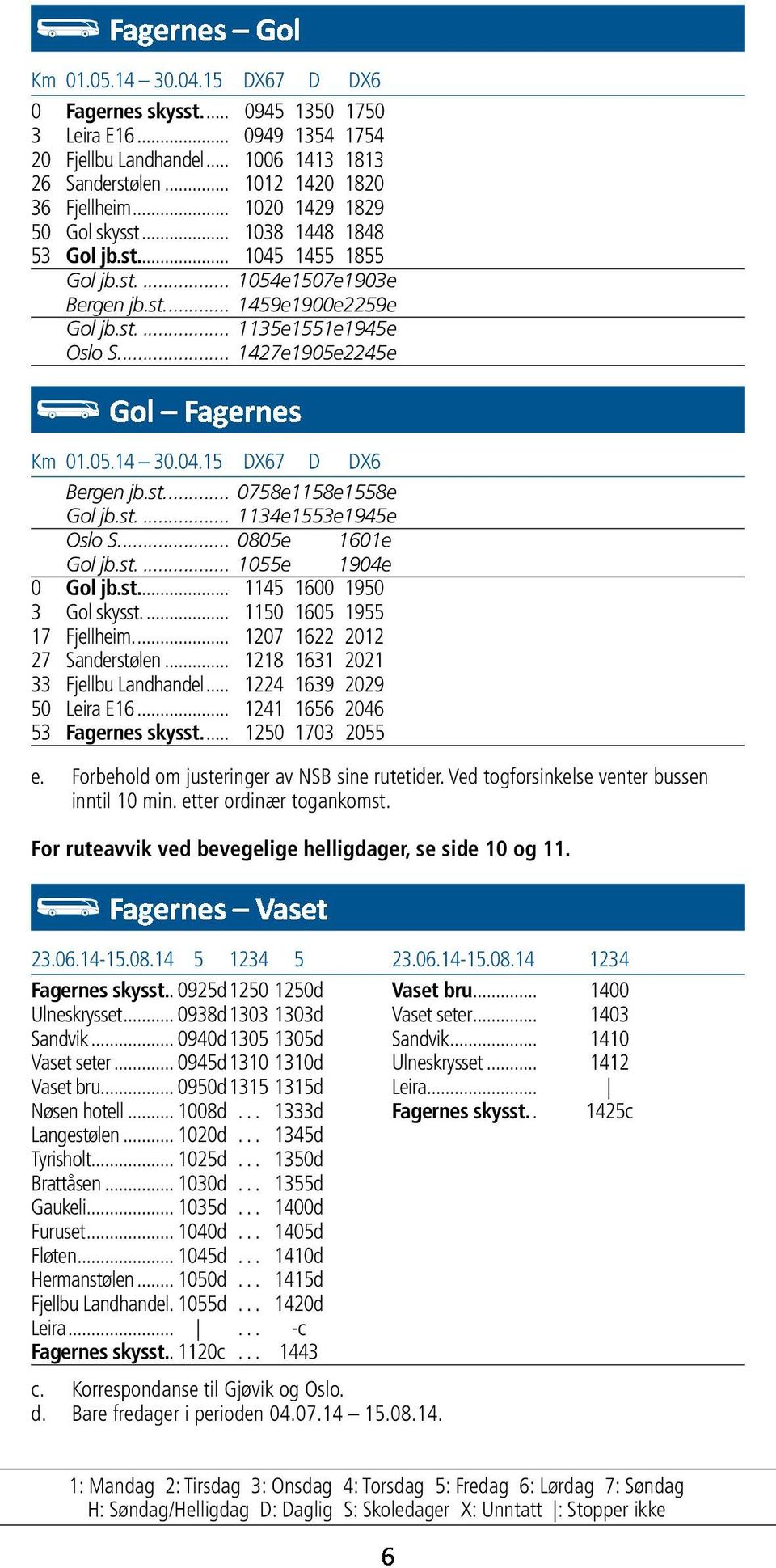 ... 1427e 1905e 2245e Km 01.05.14 30.04.15 DX67 D DX6 Bergen jb.st.... 0758e 1158e 1558e Gol jb.st.... 1134e 1553e 1945e Oslo S.... 0805e 1601e Gol jb.st.... 1055e 1904e 0 Gol jb.st.... 1145 1600 1950 3 Gol skysst.