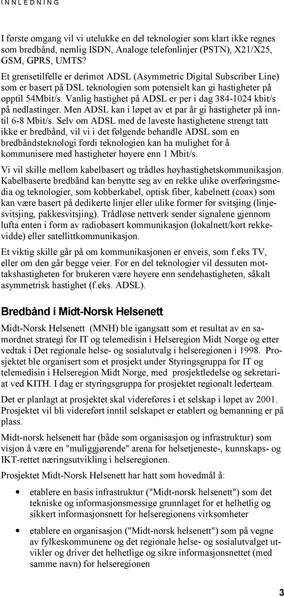 Vanlig hastighet på ADSL er per i dag 384-1024 kbit/s på nedlastinger. Men ADSL kan i løpet av et par år gi hastigheter på inntil 6-8 Mbit/s.