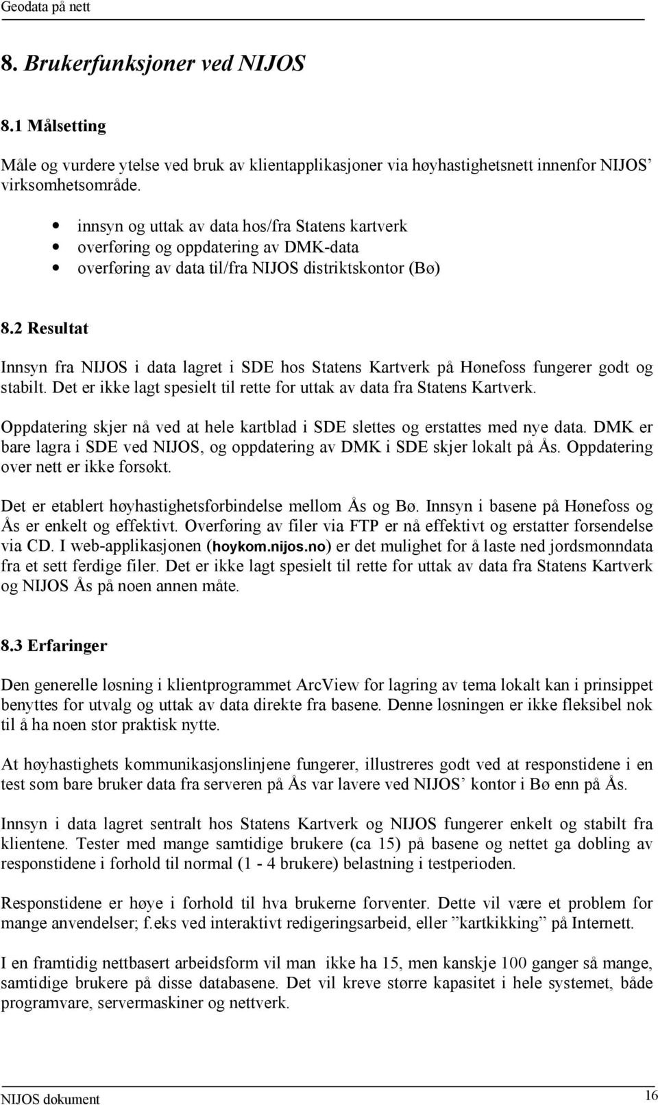 2 Resultat Innsyn fra NIJOS i data lagret i SDE hos Statens Kartverk på Hønefoss fungerer godt og stabilt. Det er ikke lagt spesielt til rette for uttak av data fra Statens Kartverk.