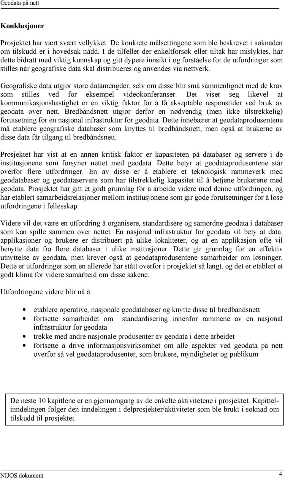 distribueres og anvendes via nettverk. Geografiske data utgjør store datamengder, selv om disse blir små sammenlignet med de krav som stilles ved for eksempel videokonferanser.