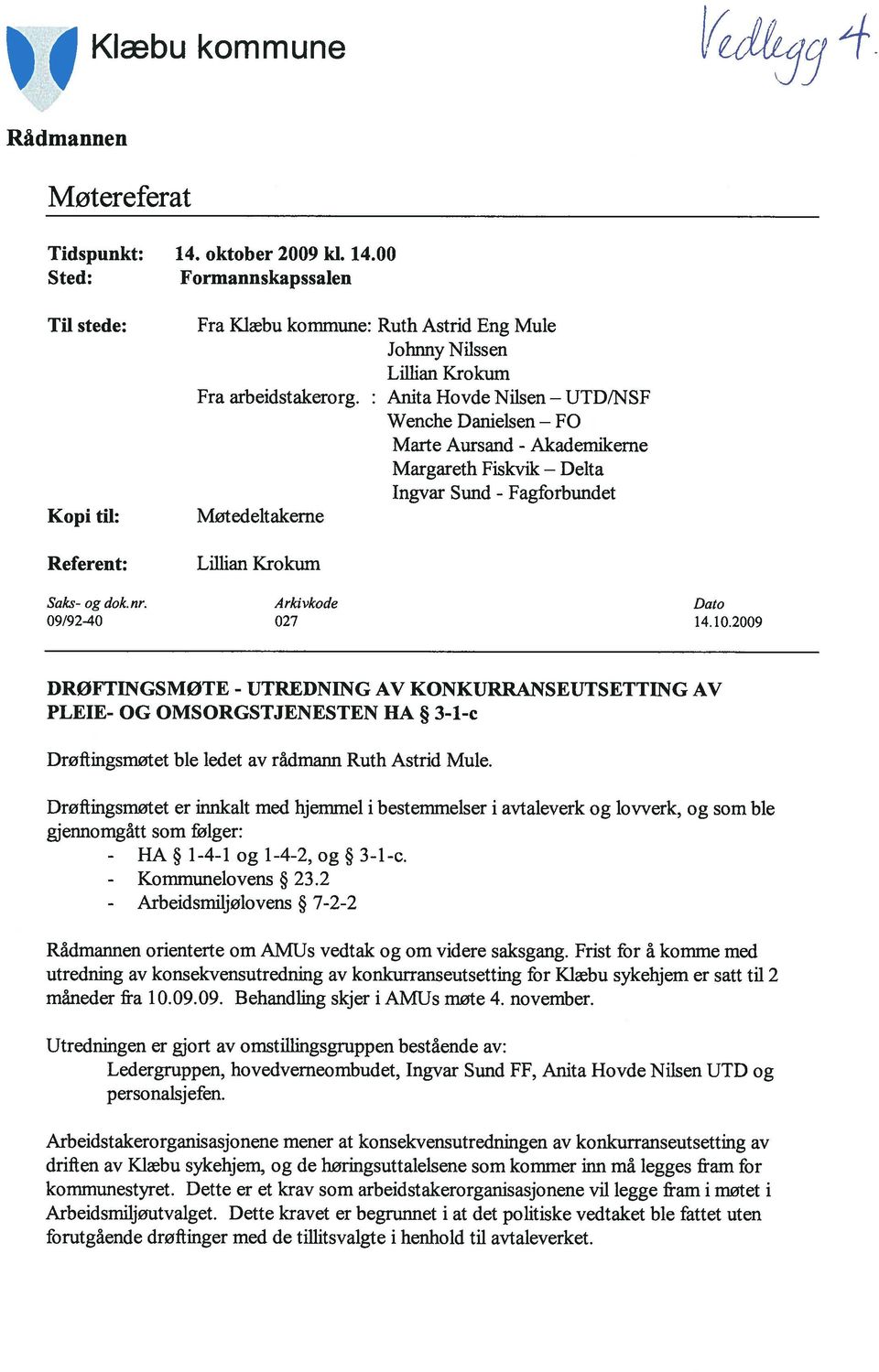 2009 DRØFTINGSMØTE - UTREDNING AV KONKURRANSEUTSETTING AV PLEIE- OG OMSORGSTJENESTEN HA 3-1-c Drøftngsmøtet ble ledet av rådmann Ruth Astrd Mule.