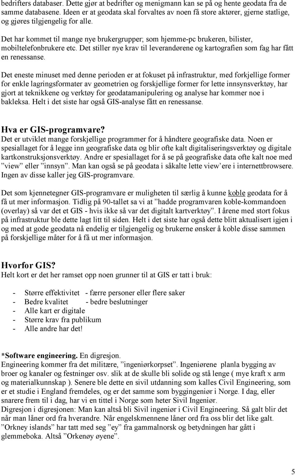 Det har kommet til mange nye brukergrupper; som hjemme-pc brukeren, bilister, mobiltelefonbrukere etc. Det stiller nye krav til leverandørene og kartografien som fag har fått en renessanse.