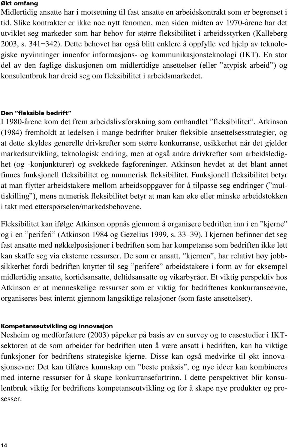 Dette behovet har også blitt enklere å oppfylle ved hjelp av teknologiske nyvinninger innenfor informasjons- og kommunikasjonsteknologi (IKT).