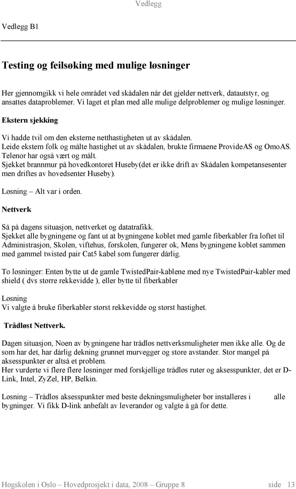 Leide ekstern folk og målte hastighet ut av skådalen, brukte firmaene ProvideAS og OmoAS. Telenor har også vært og målt.