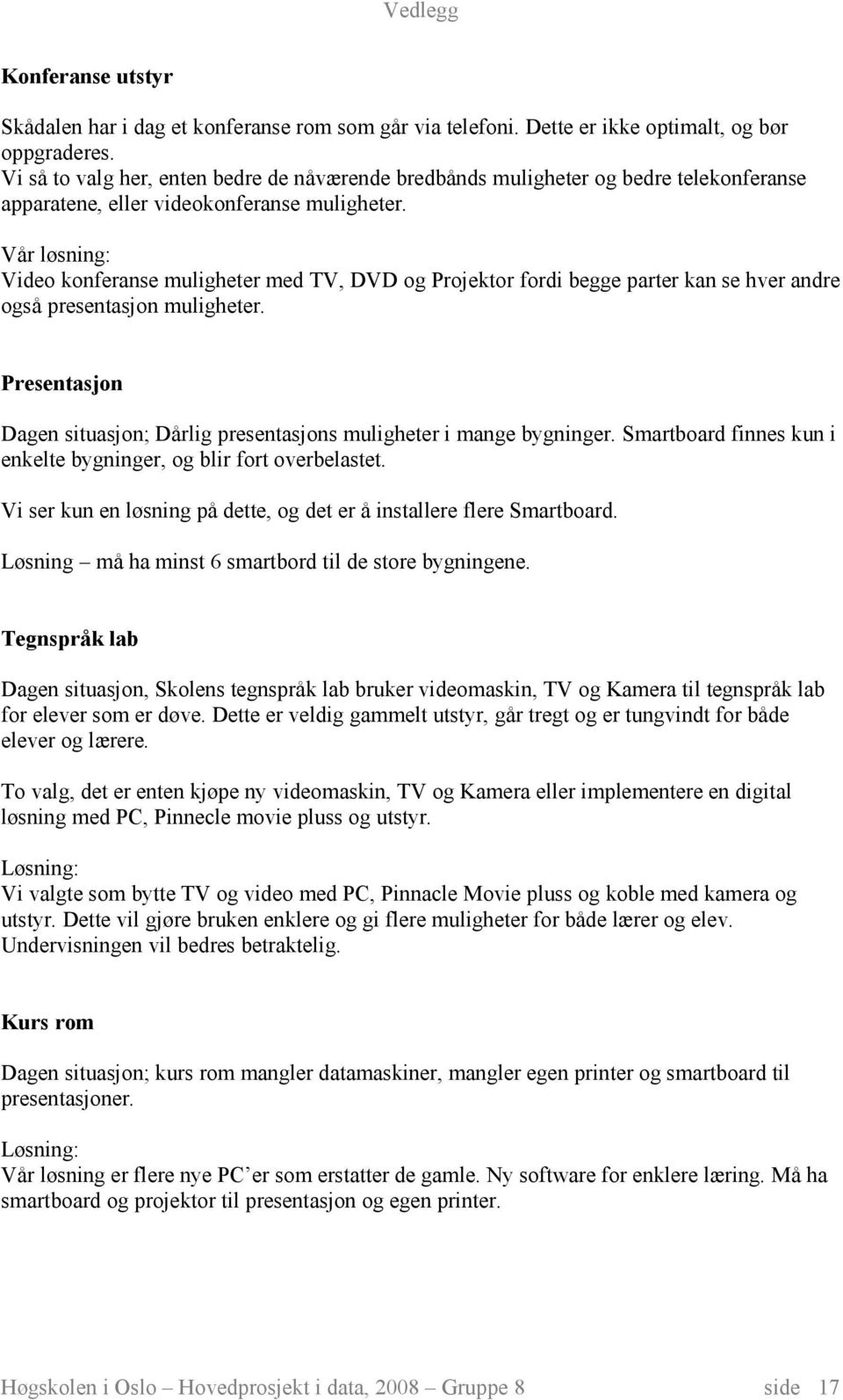 Vår løsning: Video konferanse muligheter med TV, DVD og Projektor fordi begge parter kan se hver andre også presentasjon muligheter.