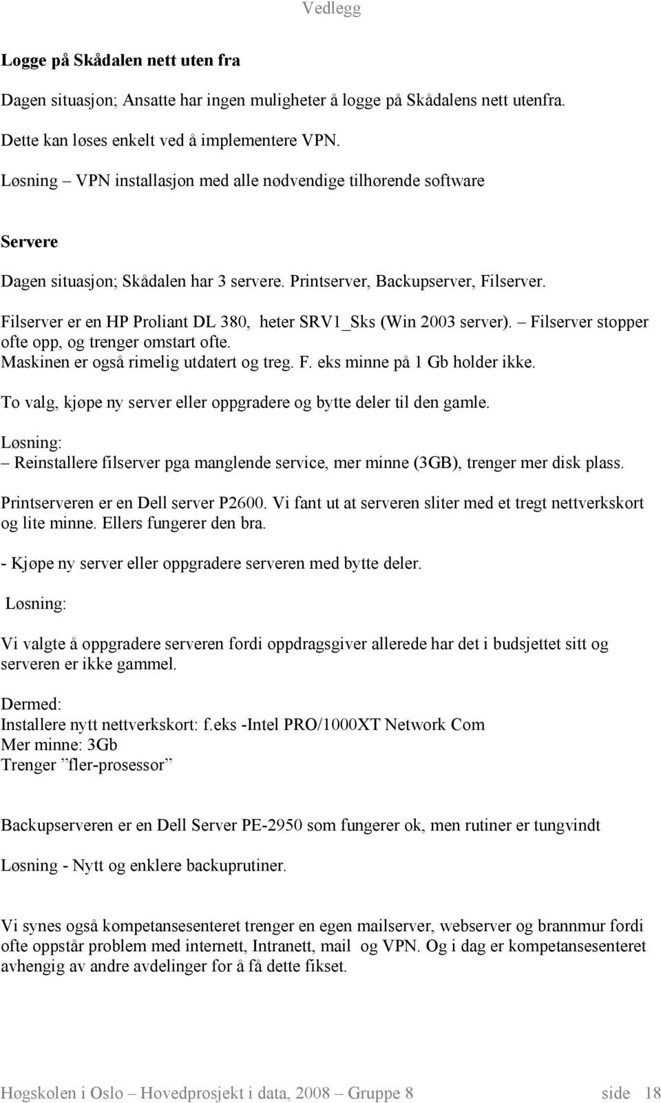 Filserver er en HP Proliant DL 380, heter SRV1_Sks (Win 2003 server). Filserver stopper ofte opp, og trenger omstart ofte. Maskinen er også rimelig utdatert og treg. F. eks minne på 1 Gb holder ikke.