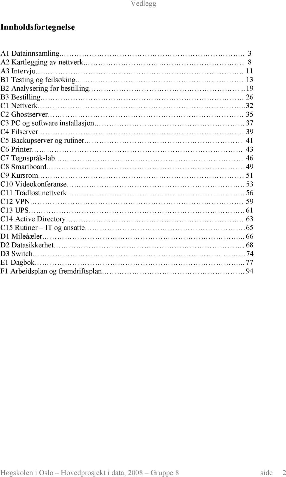 39 C5 Backupserver og rutiner 41 C6 Printer 43 C7 Tegnspråk-lab 46 C8 Smartboard. 49 C9 Kursrom. 51 C10 Videokonferanse.. 53 C11 Trådløst nettverk.. 56 C12 VPN.