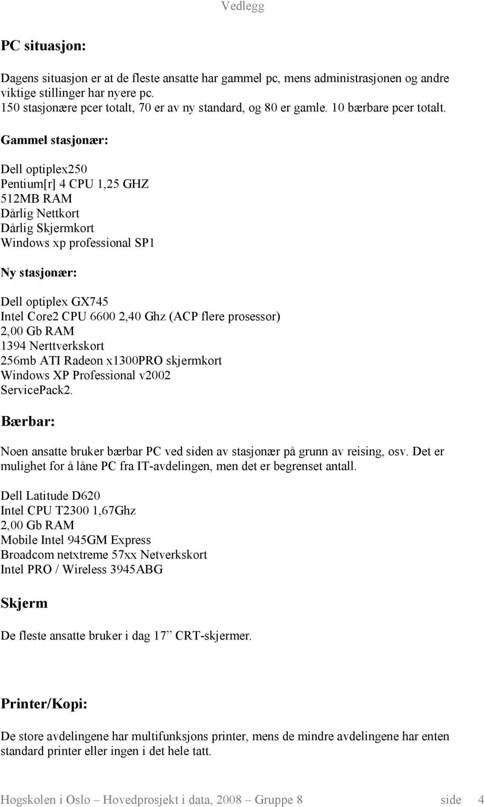 Gammel stasjonær: Dell optiplex250 Pentium[r] 4 CPU 1,25 GHZ 512MB RAM Dårlig Nettkort Dårlig Skjermkort Windows xp professional SP1 Ny stasjonær: Dell optiplex GX745 Intel Core2 CPU 6600 2,40 Ghz