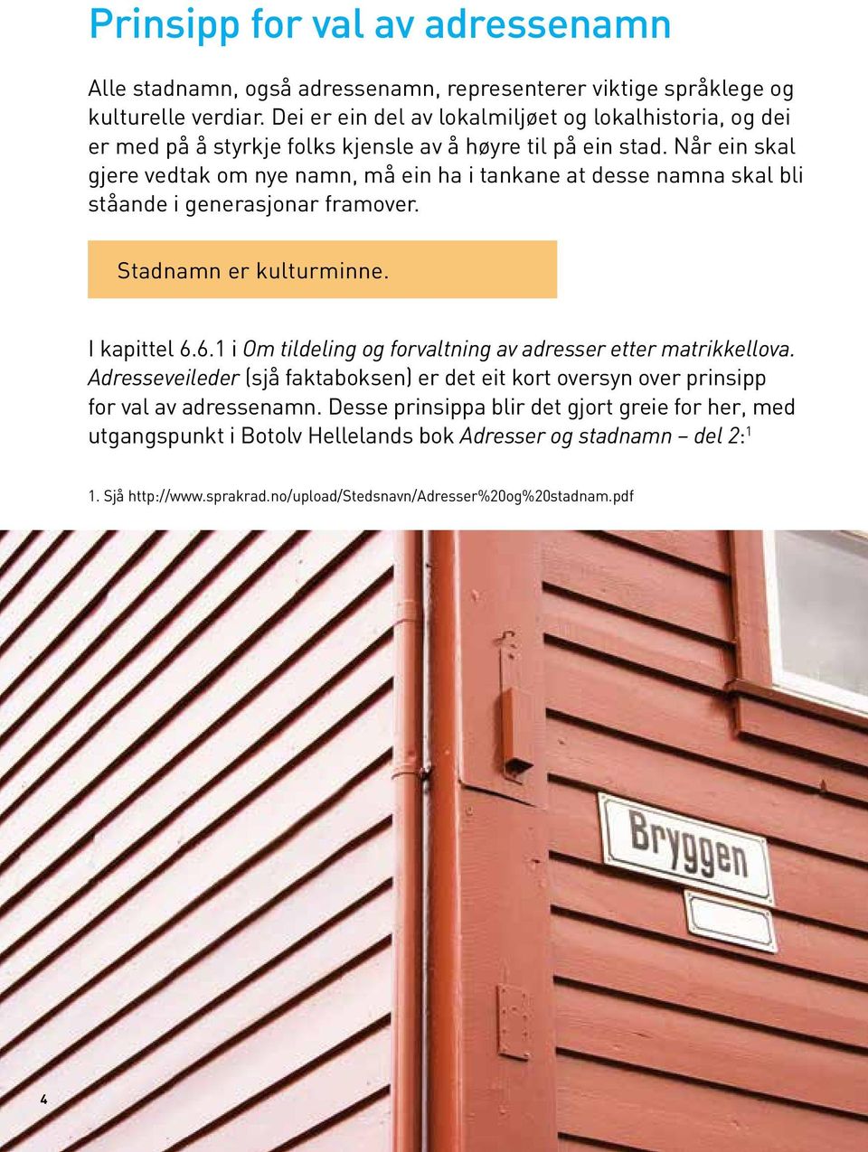 Når ein skal gjere vedtak om nye namn, må ein ha i tankane at desse namna skal bli ståande i generasjonar framover. Stadnamn er kulturminne. I kapittel 6.