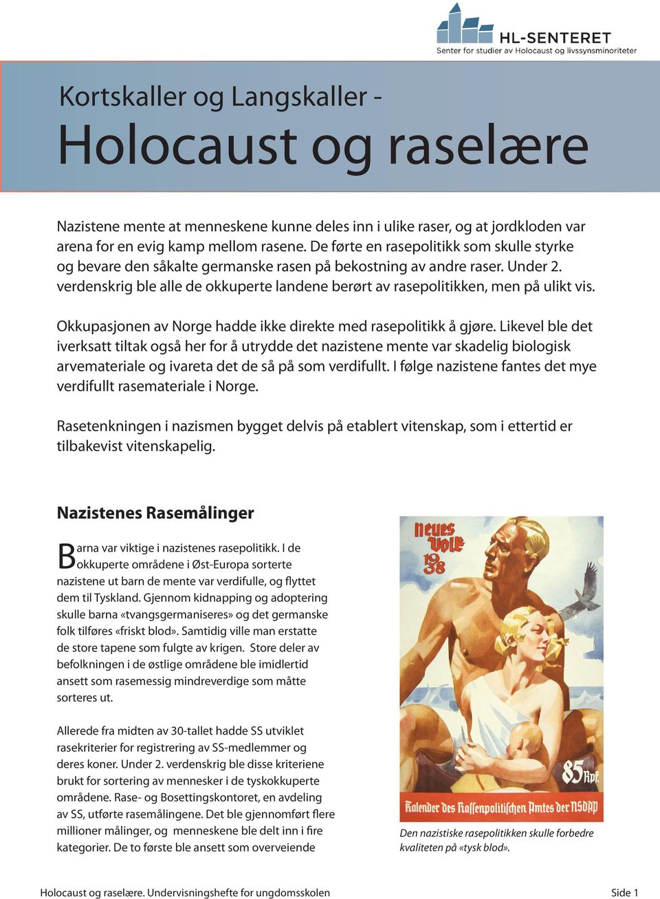 verdenskrig ble alle de okkuperte landene berørt av rasepolitikken, men på ulikt vis. Okkupasjonen av Norge hadde ikke direkte med rasepolitikk å gjøre.
