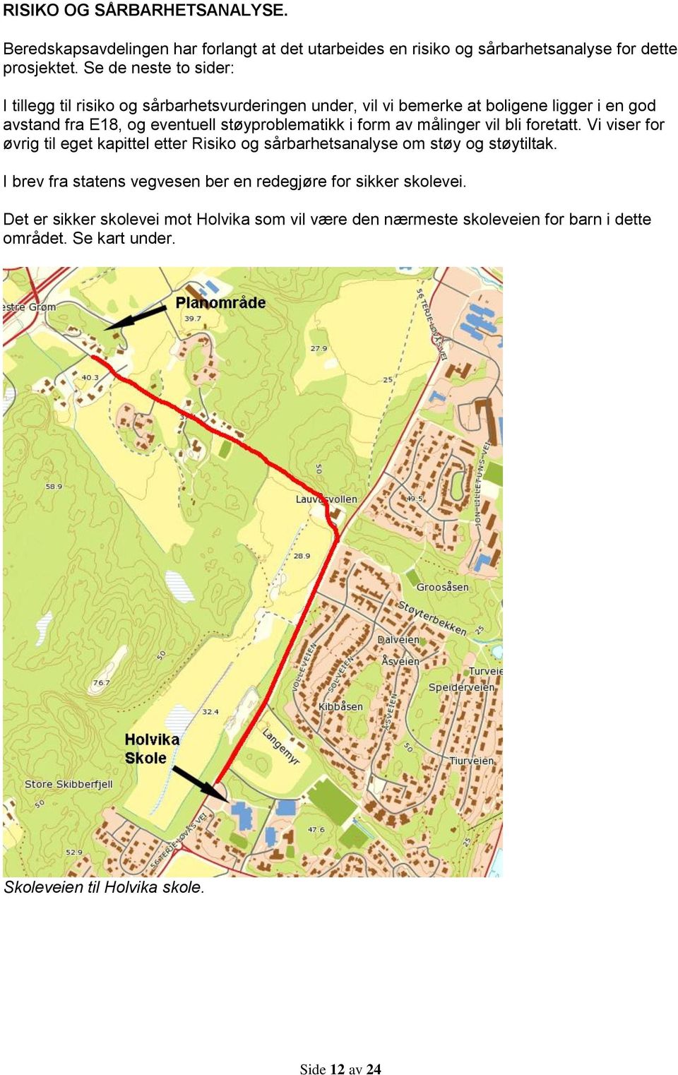 støyproblematikk i form av målinger vil bli foretatt. Vi viser for øvrig til eget kapittel etter Risiko og sårbarhetsanalyse om støy og støytiltak.