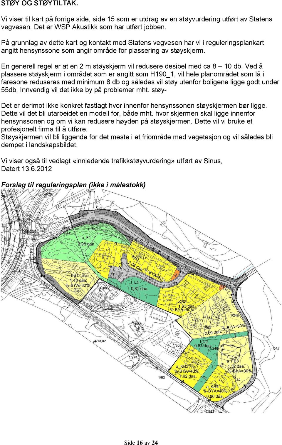 En generell regel er at en 2 m støyskjerm vil redusere desibel med ca 8 10 db.