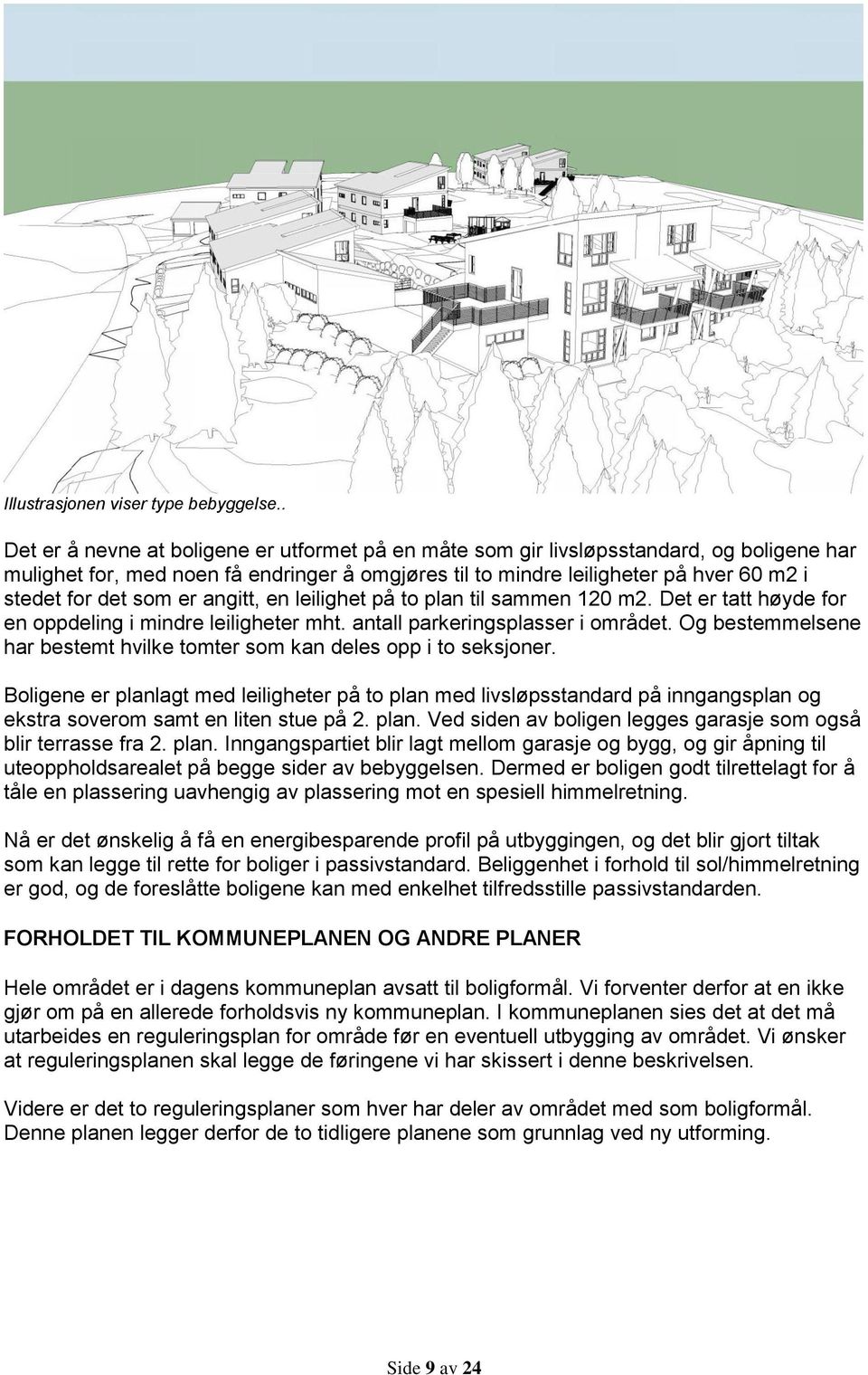 som er angitt, en leilighet på to plan til sammen 120 m2. Det er tatt høyde for en oppdeling i mindre leiligheter mht. antall parkeringsplasser i området.